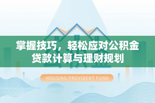 禅城掌握技巧，轻松应对公积金贷款计算与理财规划