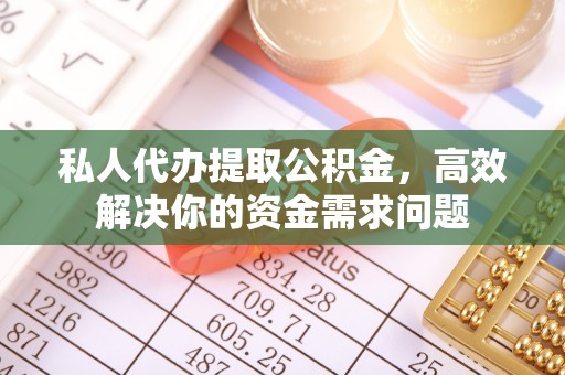 禅城私人代办提取公积金，高效解决你的资金需求问题