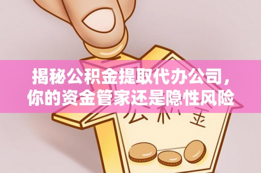 禅城揭秘公积金提取代办公司，你的资金管家还是隐性风险？