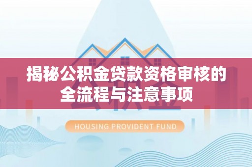 禅城揭秘公积金贷款资格审核的全流程与注意事项