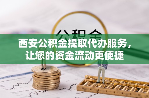 禅城西安公积金提取代办服务，让您的资金流动更便捷