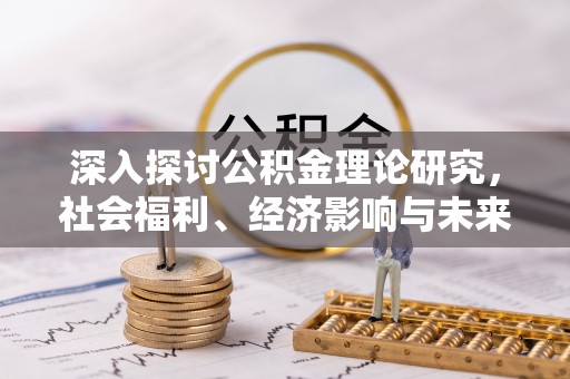 禅城深入探讨公积金理论研究，社会福利、经济影响与未来展望