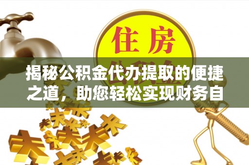 禅城揭秘公积金代办提取的便捷之道，助您轻松实现财务自由