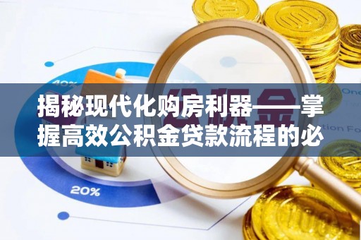 禅城揭秘现代化购房利器——掌握高效公积金贷款流程的必备指南