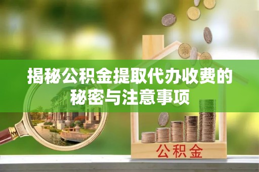 禅城揭秘公积金提取代办收费的秘密与注意事项