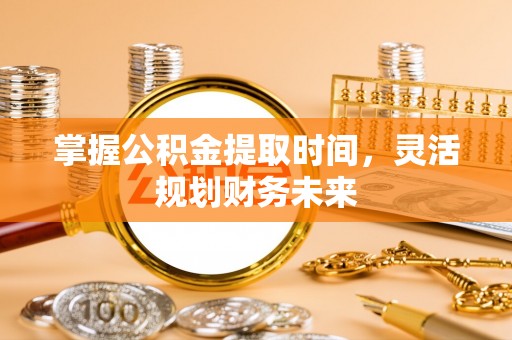 禅城掌握公积金提取时间，灵活规划财务未来