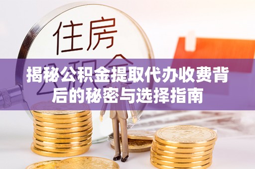 禅城揭秘公积金提取代办收费背后的秘密与选择指南