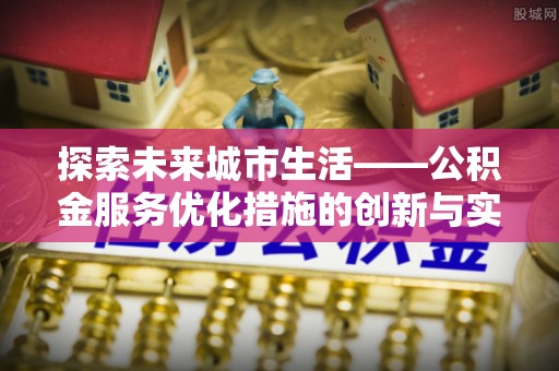 禅城探索未来城市生活——公积金服务优化措施的创新与实践
