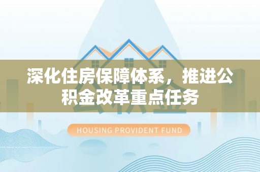 禅城深化住房保障体系，推进公积金改革重点任务