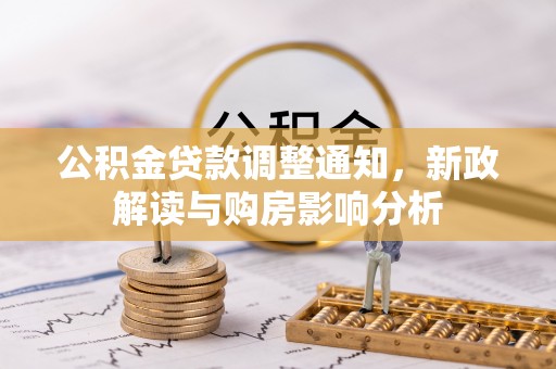 禅城公积金贷款调整通知，新政解读与购房影响分析