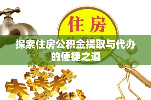禅城探索住房公积金提取与代办的便捷之道