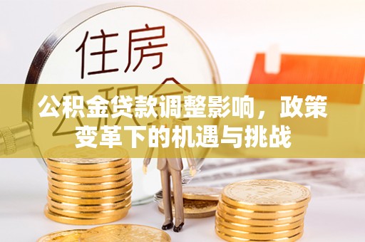 禅城公积金贷款调整影响，政策变革下的机遇与挑战