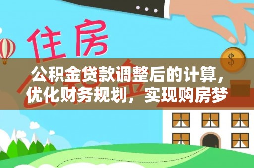 禅城公积金贷款调整后的计算，优化财务规划，实现购房梦想
