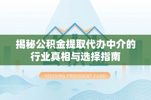 禅城揭秘公积金提取代办中介的行业真相与选择指南