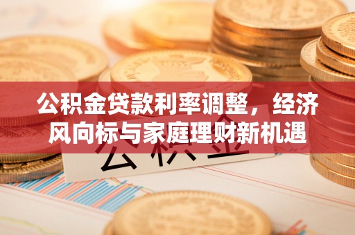 禅城公积金贷款利率调整，经济风向标与家庭理财新机遇