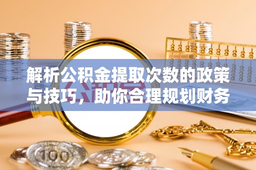 禅城解析公积金提取次数的政策与技巧，助你合理规划财务未来