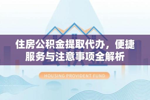 禅城住房公积金提取代办，便捷服务与注意事项全解析