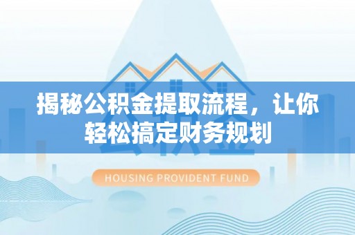 禅城揭秘公积金提取流程，让你轻松搞定财务规划