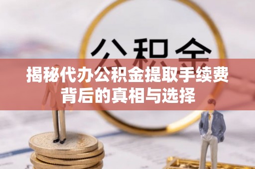 禅城揭秘代办公积金提取手续费背后的真相与选择