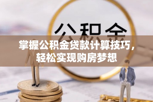 禅城掌握公积金贷款计算技巧，轻松实现购房梦想