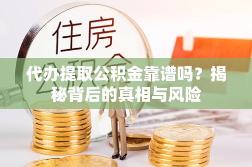 禅城代办提取公积金靠谱吗？揭秘背后的真相与风险