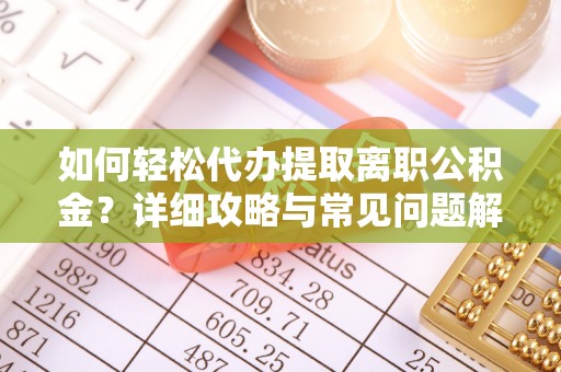 禅城如何轻松代办提取离职公积金？详细攻略与常见问题解析