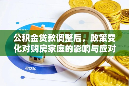 禅城公积金贷款调整后，政策变化对购房家庭的影响与应对策略