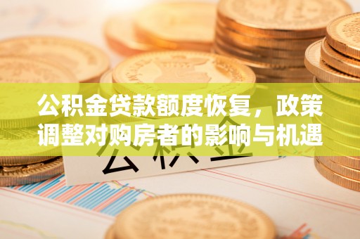 禅城公积金贷款额度恢复，政策调整对购房者的影响与机遇