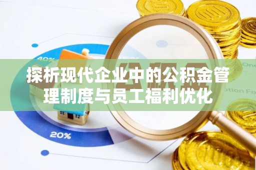 禅城探析现代企业中的公积金管理制度与员工福利优化