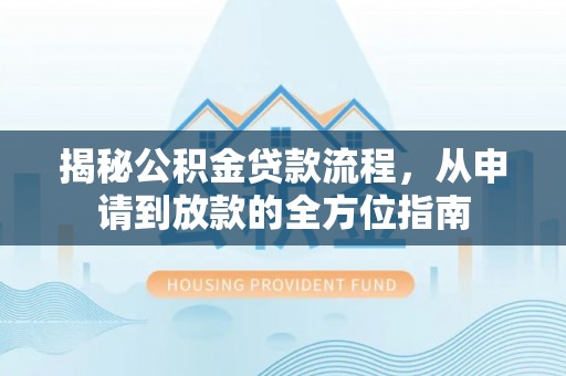 禅城揭秘公积金贷款流程，从申请到放款的全方位指南