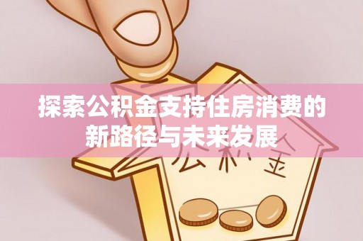 禅城探索公积金支持住房消费的新路径与未来发展