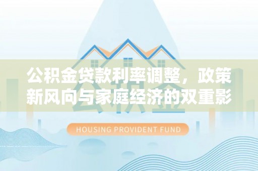 禅城公积金贷款利率调整，政策新风向与家庭经济的双重影响