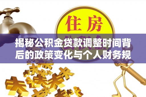 禅城揭秘公积金贷款调整时间背后的政策变化与个人财务规划