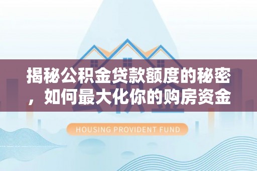 禅城揭秘公积金贷款额度的秘密，如何最大化你的购房资金？