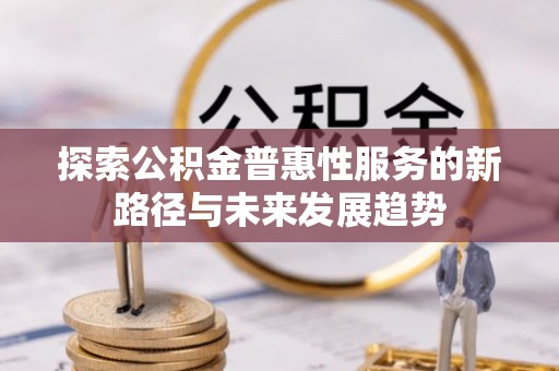禅城探索公积金普惠性服务的新路径与未来发展趋势