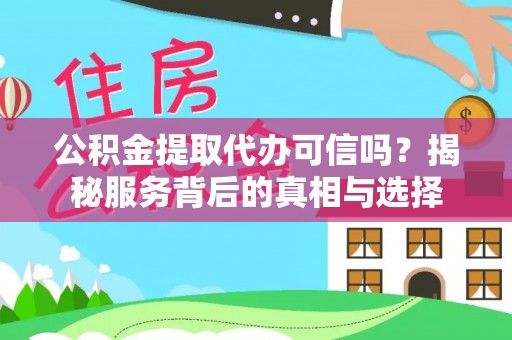 禅城公积金提取代办可信吗？揭秘服务背后的真相与选择