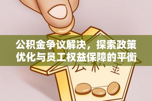 禅城公积金争议解决，探索政策优化与员工权益保障的平衡点