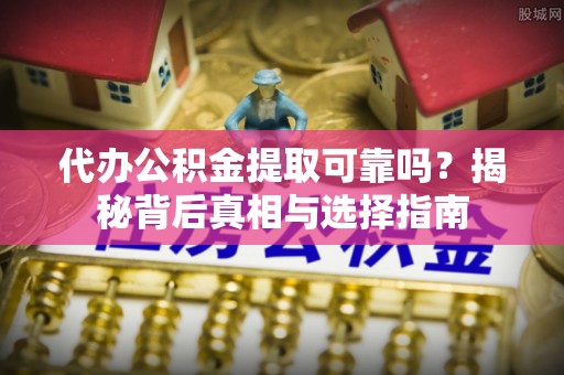 禅城代办公积金提取可靠吗？揭秘背后真相与选择指南