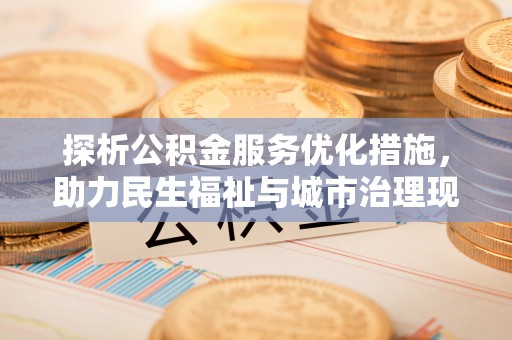 禅城探析公积金服务优化措施，助力民生福祉与城市治理现代化
