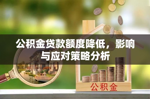 禅城公积金贷款额度降低，影响与应对策略分析