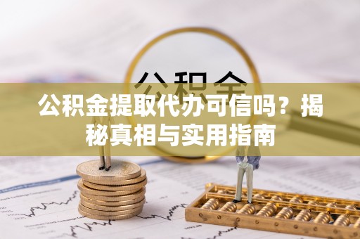 禅城公积金提取代办可信吗？揭秘真相与实用指南