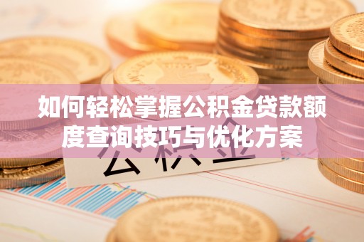 禅城如何轻松掌握公积金贷款额度查询技巧与优化方案