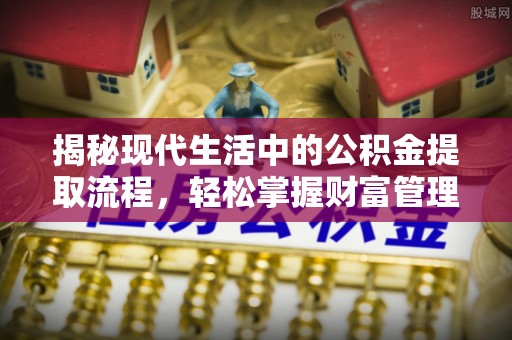 禅城揭秘现代生活中的公积金提取流程，轻松掌握财富管理新技能