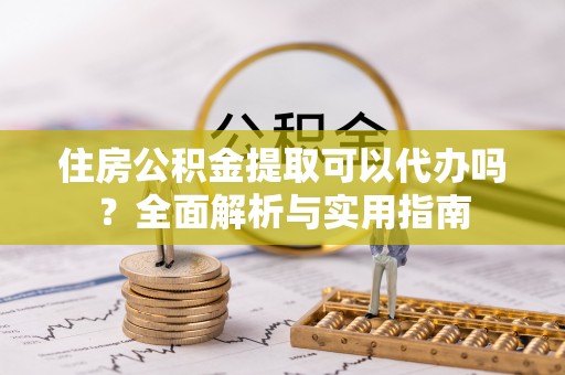 禅城住房公积金提取可以代办吗？全面解析与实用指南