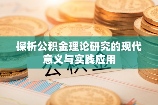 禅城探析公积金理论研究的现代意义与实践应用