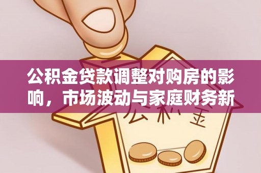 禅城公积金贷款调整对购房的影响，市场波动与家庭财务新趋势
