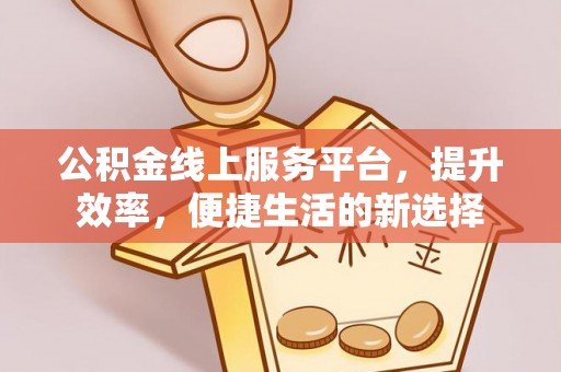 禅城公积金线上服务平台，提升效率，便捷生活的新选择