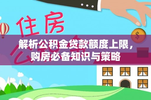 禅城解析公积金贷款额度上限，购房必备知识与策略