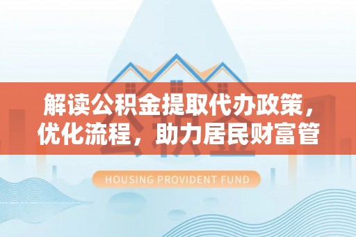 禅城解读公积金提取代办政策，优化流程，助力居民财富管理