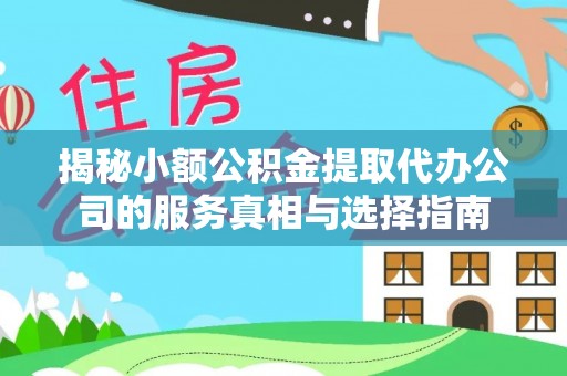 禅城揭秘小额公积金提取代办公司的服务真相与选择指南